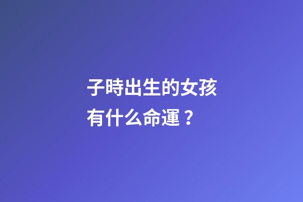 子時出生的女孩有什么命運？